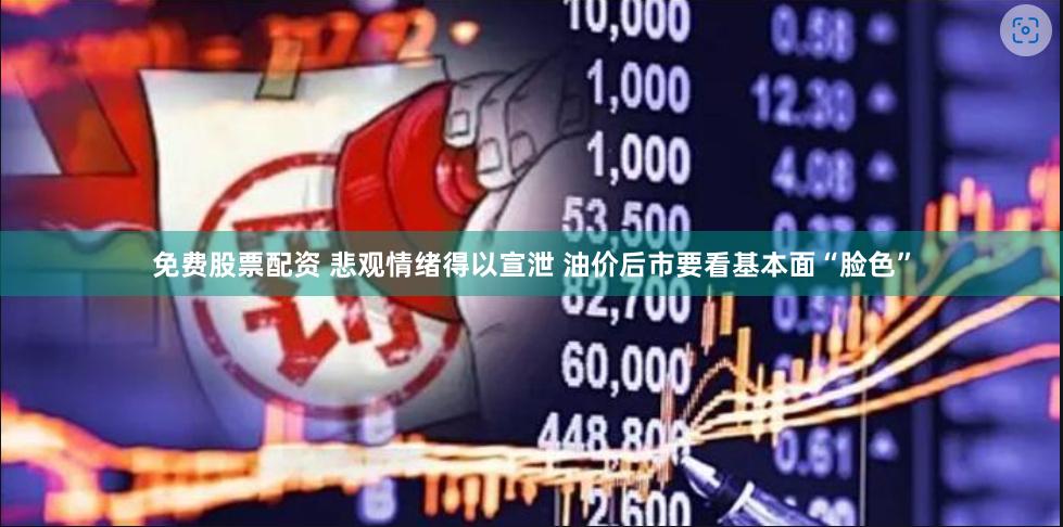 免费股票配资 悲观情绪得以宣泄 油价后市要看基本面“脸色”