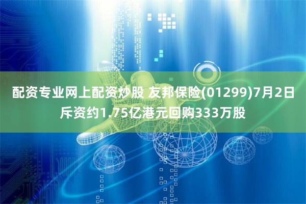 配资专业网上配资炒股 友邦保险(01299)7月2日斥资约1.75亿港元回购333万股