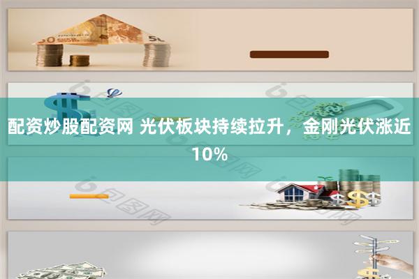 配资炒股配资网 光伏板块持续拉升，金刚光伏涨近10%