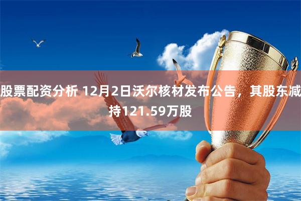 股票配资分析 12月2日沃尔核材发布公告，其股东减持121.59万股