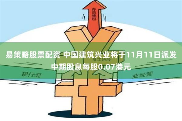 易策略股票配资 中国建筑兴业将于11月11日派发中期股息每股0.07港元