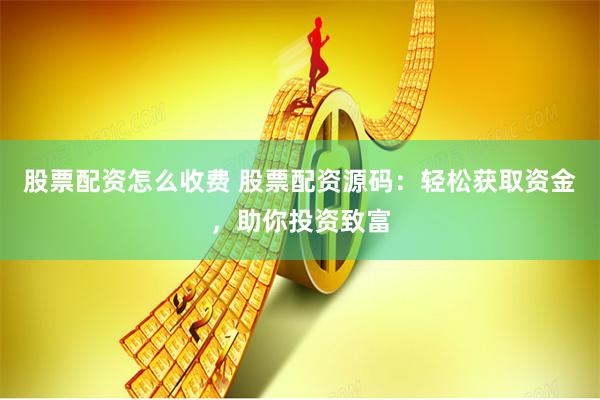 股票配资怎么收费 股票配资源码：轻松获取资金，助你投资致富