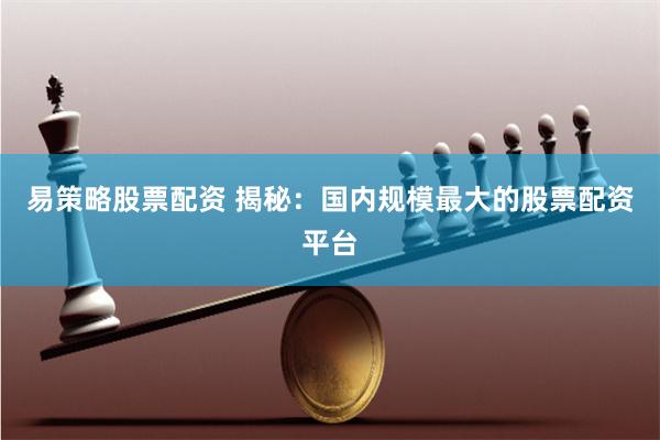 易策略股票配资 揭秘：国内规模最大的股票配资平台