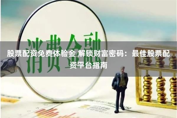 股票配资免费体验金 解锁财富密码：最佳股票配资平台指南