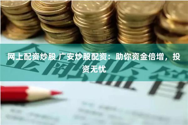 网上配资炒股 广安炒股配资：助你资金倍增，投资无忧