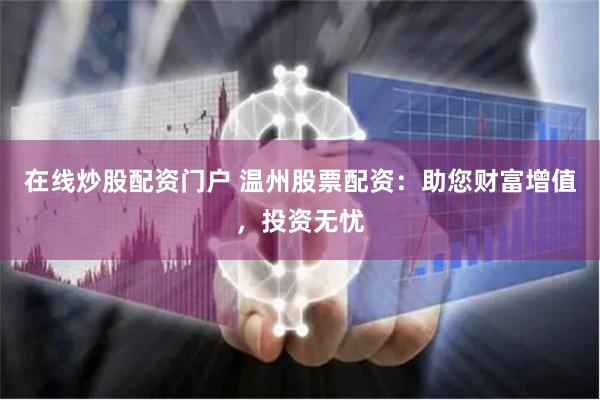 在线炒股配资门户 温州股票配资：助您财富增值，投资无忧