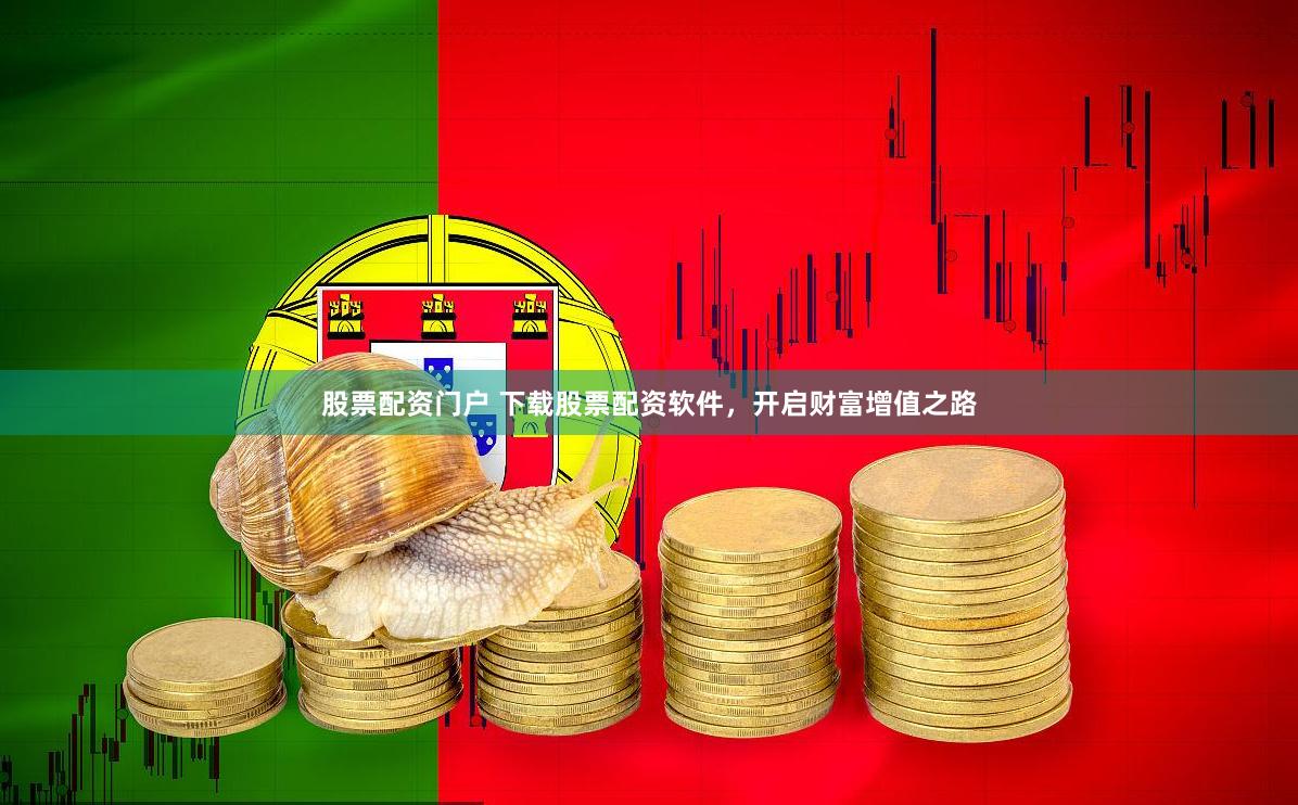 股票配资门户 下载股票配资软件，开启财富增值之路