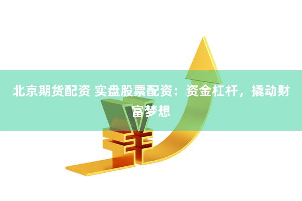 北京期货配资 实盘股票配资：资金杠杆，撬动财富梦想