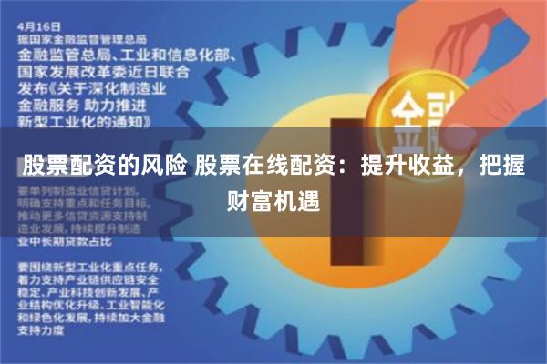 股票配资的风险 股票在线配资：提升收益，把握财富机遇