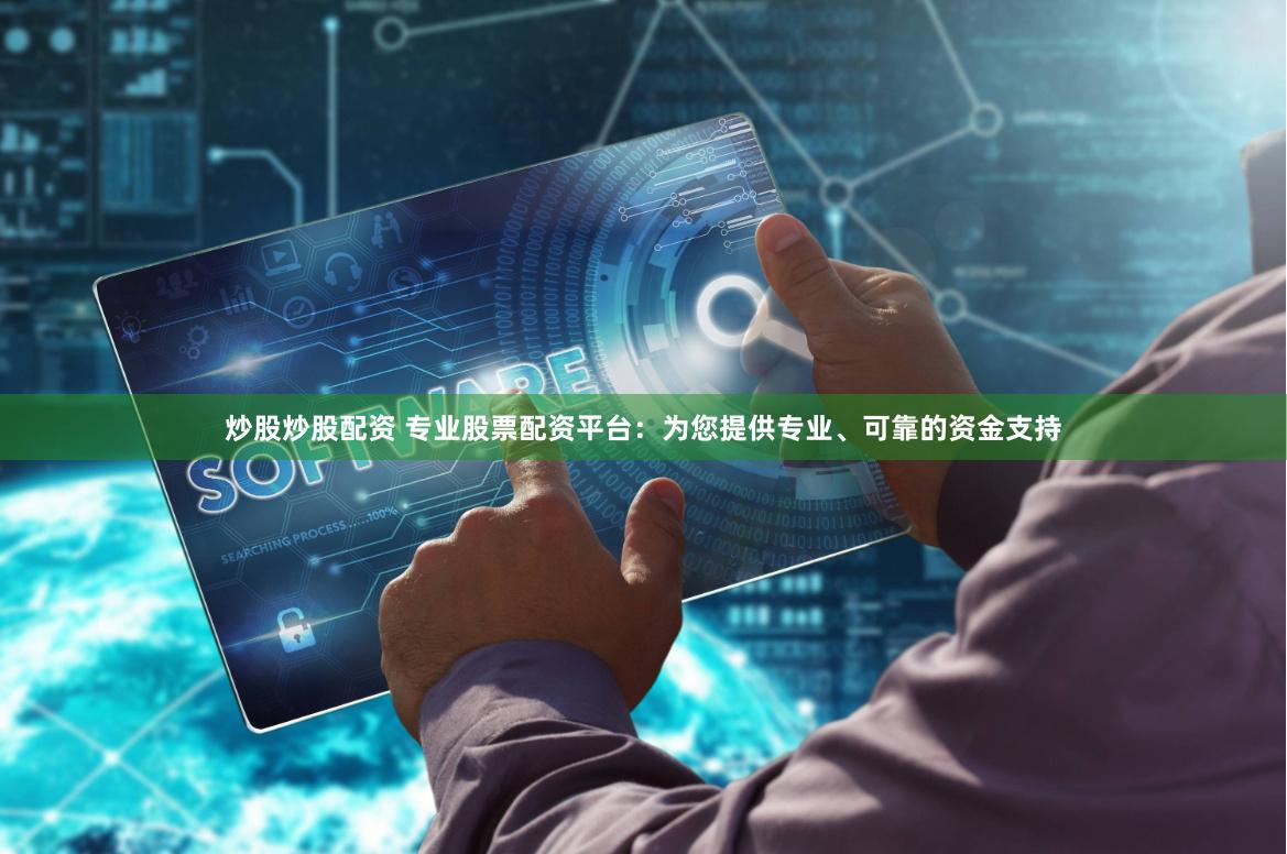 炒股炒股配资 专业股票配资平台：为您提供专业、可靠的资金支持