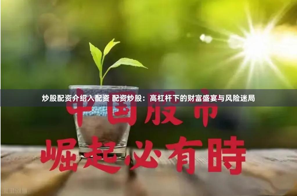 炒股配资介绍入配资 配资炒股：高杠杆下的财富盛宴与风险迷局