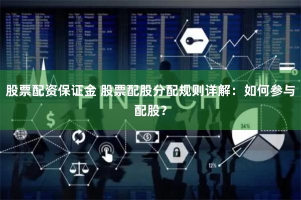 股票配资保证金 股票配股分配规则详解：如何参与配股？