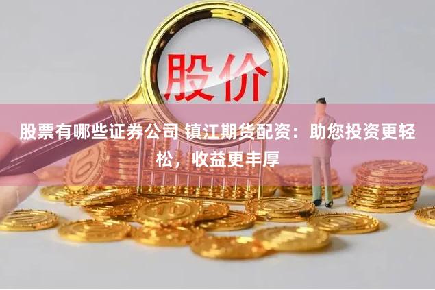 股票有哪些证券公司 镇江期货配资：助您投资更轻松，收益更丰厚
