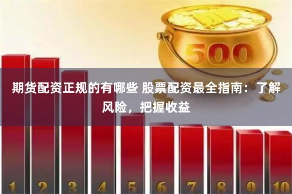 期货配资正规的有哪些 股票配资最全指南：了解风险，把握收益