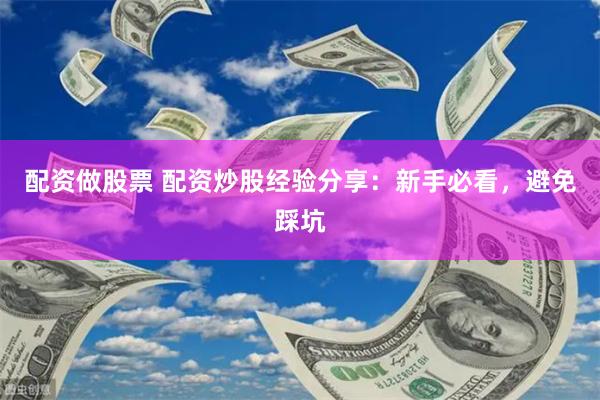 配资做股票 配资炒股经验分享：新手必看，避免踩坑