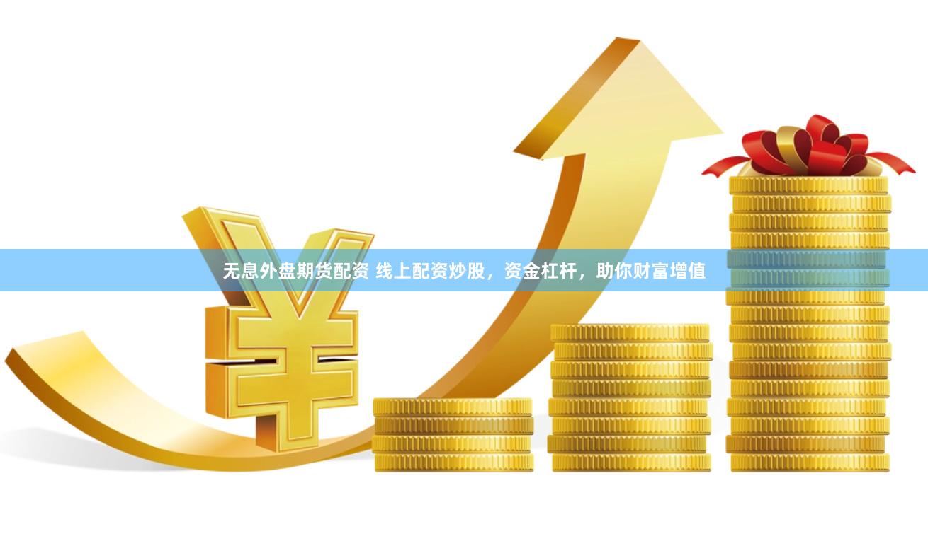 无息外盘期货配资 线上配资炒股，资金杠杆，助你财富增值