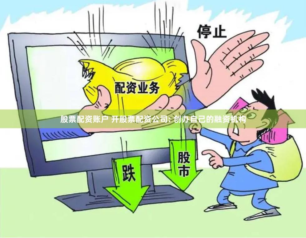 股票配资账户 开股票配资公司: 创办自己的融资机构
