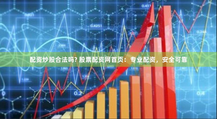 配资炒股合法吗? 股票配资网首页：专业配资，安全可靠