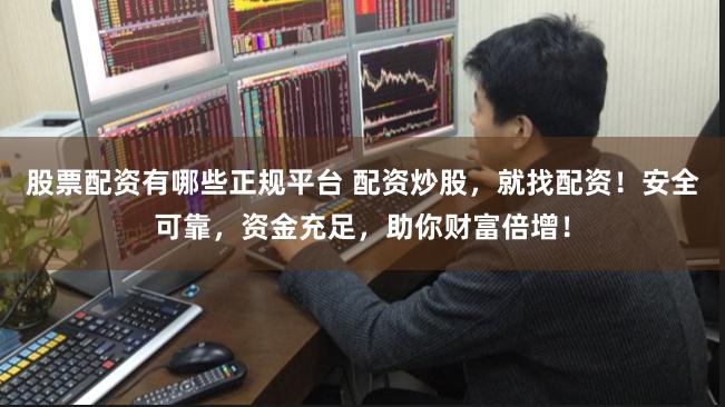 股票配资有哪些正规平台 配资炒股，就找配资！安全可靠，资金充足，助你财富倍增！