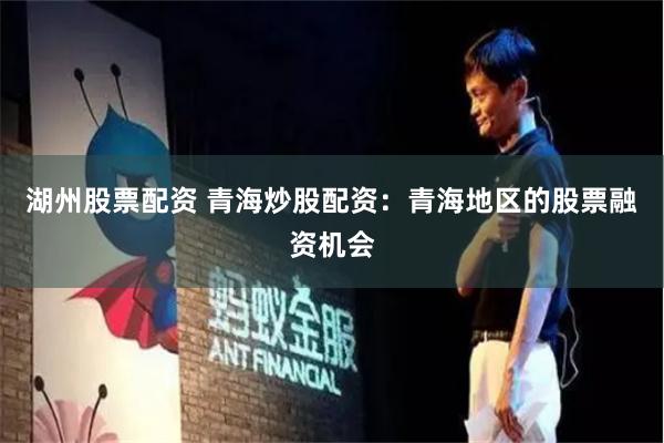 湖州股票配资 青海炒股配资：青海地区的股票融资机会