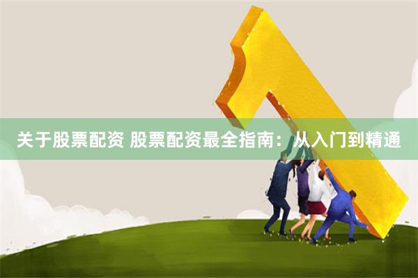 关于股票配资 股票配资最全指南：从入门到精通