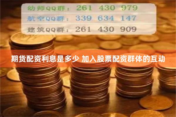 期货配资利息是多少 加入股票配资群体的互动