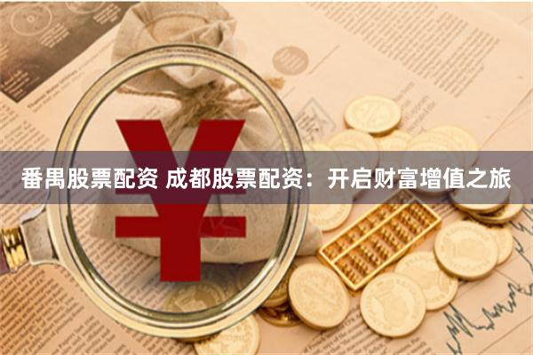 番禺股票配资 成都股票配资：开启财富增值之旅