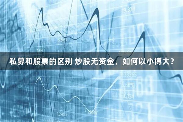 私募和股票的区别 炒股无资金，如何以小博大？