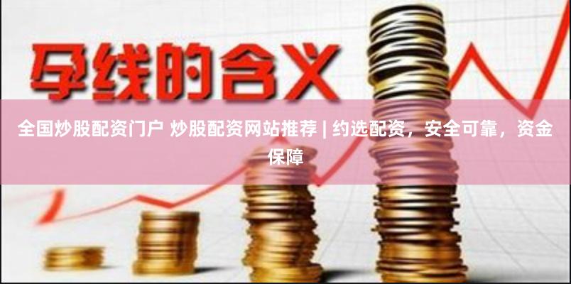 全国炒股配资门户 炒股配资网站推荐 | 约选配资，安全可靠，资金保障