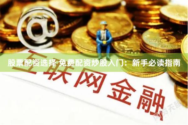 股票配资选择 免费配资炒股入门：新手必读指南