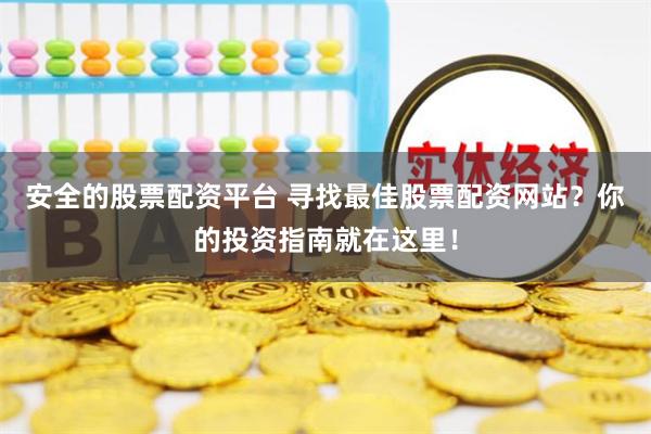 安全的股票配资平台 寻找最佳股票配资网站？你的投资指南就在这里！
